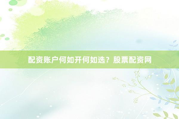 配资账户何如开何如选？股票配资网