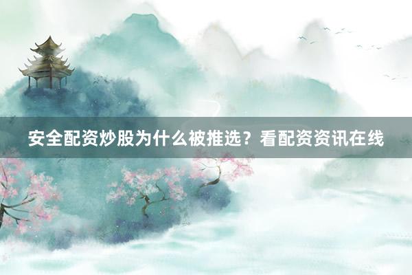 安全配资炒股为什么被推选？看配资资讯在线