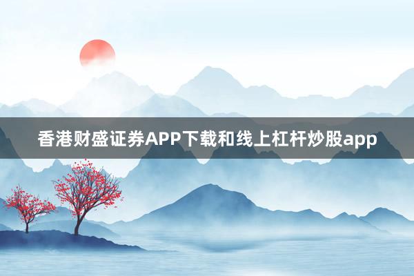 香港财盛证券APP下载和线上杠杆炒股app