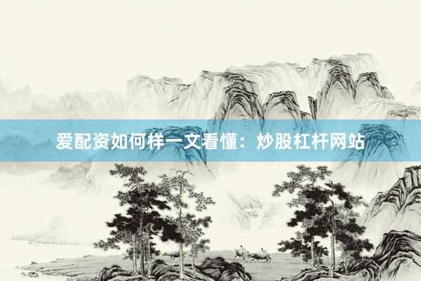 爱配资如何样一文看懂：炒股杠杆网站