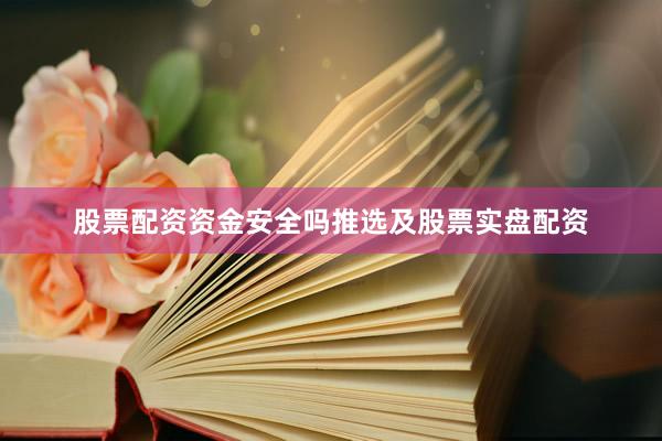 股票配资资金安全吗推选及股票实盘配资