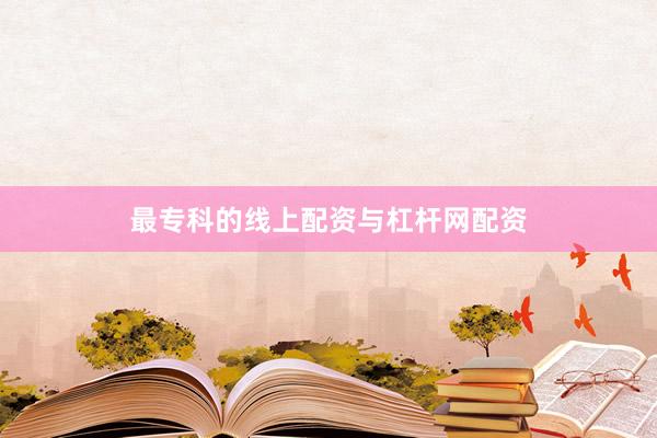 最专科的线上配资与杠杆网配资