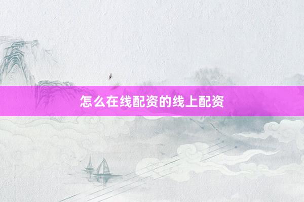 怎么在线配资的线上配资