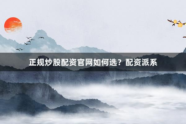 正规炒股配资官网如何选？配资派系