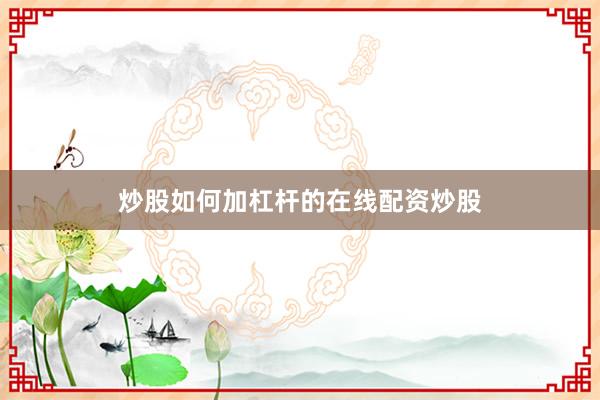 炒股如何加杠杆的在线配资炒股