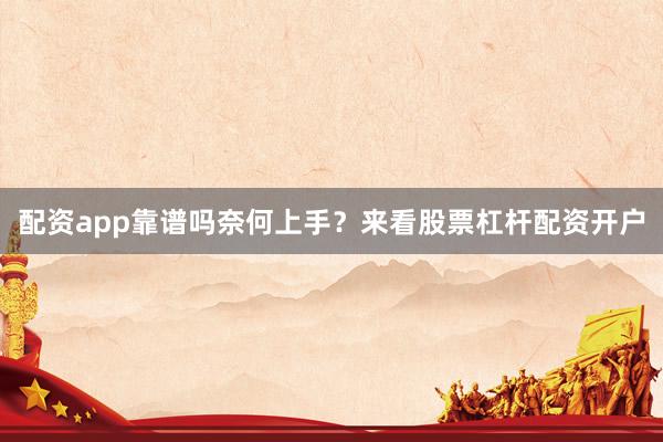 配资app靠谱吗奈何上手？来看股票杠杆配资开户