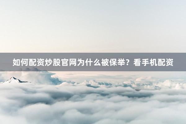 如何配资炒股官网为什么被保举？看手机配资