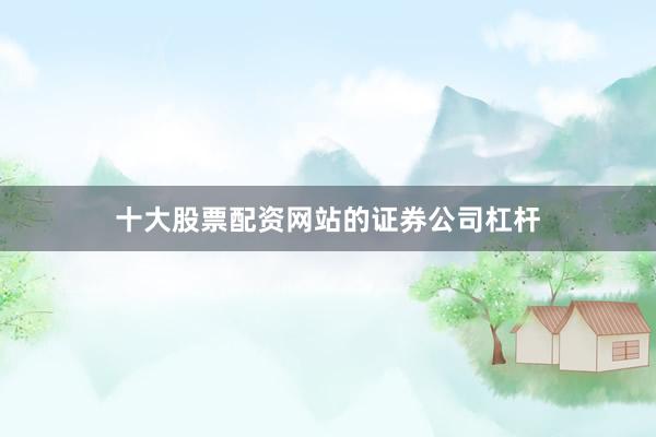 十大股票配资网站的证券公司杠杆