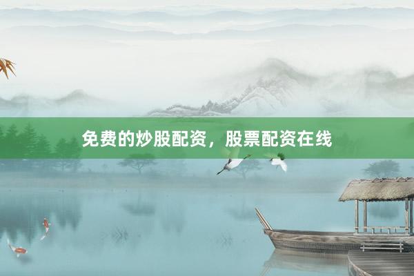 免费的炒股配资，股票配资在线