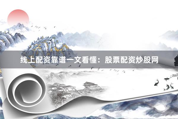 线上配资靠谱一文看懂：股票配资炒股网