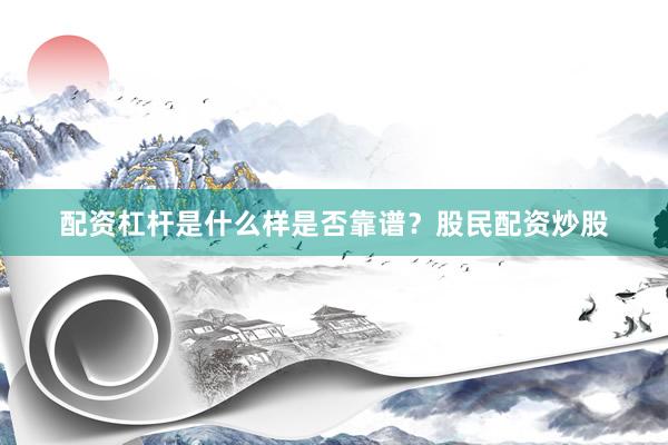 配资杠杆是什么样是否靠谱？股民配资炒股