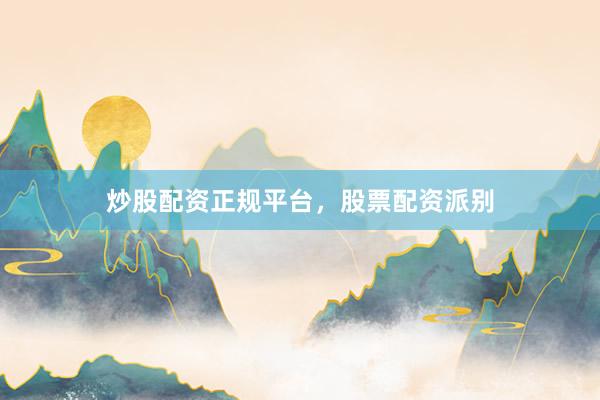 炒股配资正规平台，股票配资派别