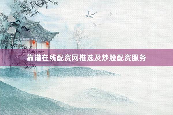 靠谱在线配资网推选及炒股配资服务