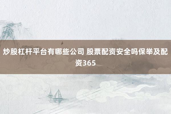 炒股杠杆平台有哪些公司 股票配资安全吗保举及配资365