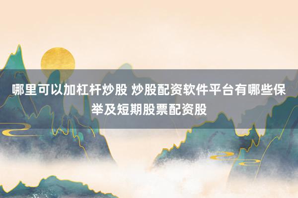 哪里可以加杠杆炒股 炒股配资软件平台有哪些保举及短期股票配资股