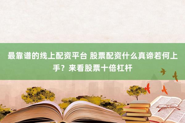 最靠谱的线上配资平台 股票配资什么真谛若何上手？来看股票十倍杠杆