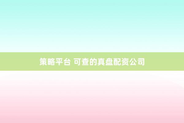 策略平台 可查的真盘配资公司