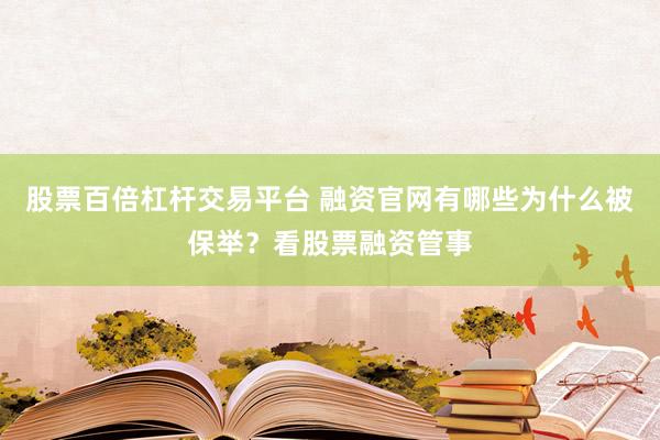 股票百倍杠杆交易平台 融资官网有哪些为什么被保举？看股票融资管事