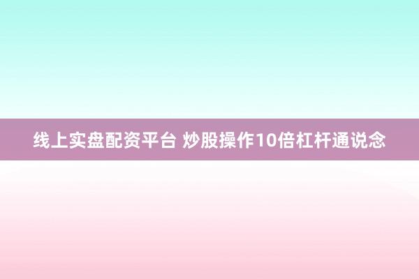线上实盘配资平台 炒股操作10倍杠杆通说念