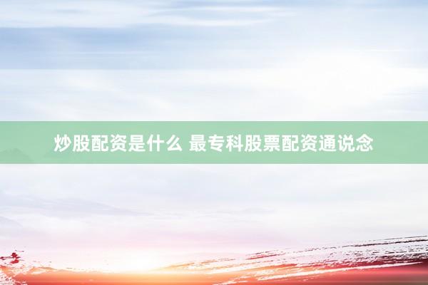 炒股配资是什么 最专科股票配资通说念