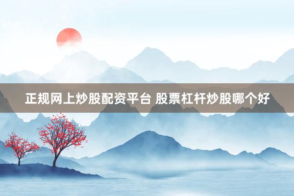 正规网上炒股配资平台 股票杠杆炒股哪个好