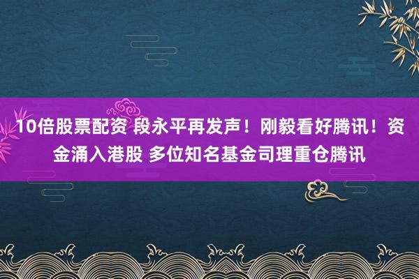 10倍股票配资 段永平再发声！刚毅看好腾讯！资金涌入港股 多位知名基金司理重仓腾讯