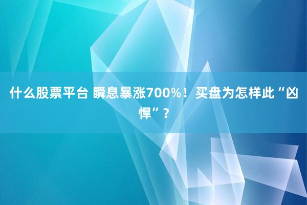 什么股票平台 瞬息暴涨700%！买盘为怎样此“凶悍”？