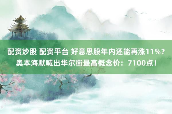 配资炒股 配资平台 好意思股年内还能再涨11%？奥本海默喊出华尔街最高概念价：7100点！