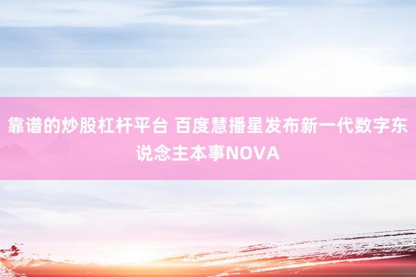 靠谱的炒股杠杆平台 百度慧播星发布新一代数字东说念主本事NOVA