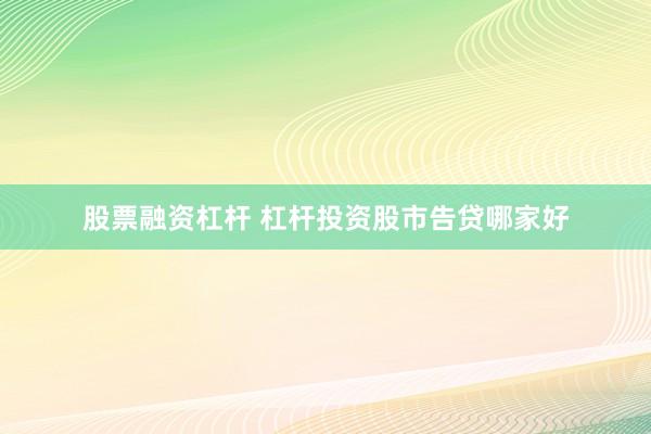 股票融资杠杆 杠杆投资股市告贷哪家好