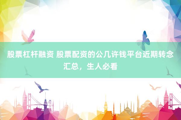 股票杠杆融资 股票配资的公几许钱平台近期转念汇总，生人必看
