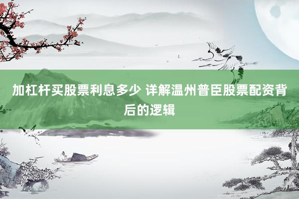 加杠杆买股票利息多少 详解温州普臣股票配资背后的逻辑