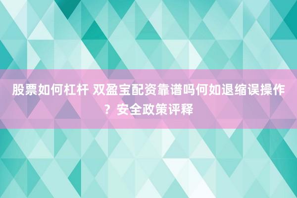 股票如何杠杆 双盈宝配资靠谱吗何如退缩误操作？安全政策评释