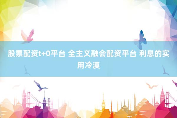 股票配资t+0平台 全主义融会配资平台 利息的实用冷漠