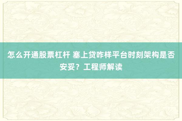 怎么开通股票杠杆 塞上贷咋样平台时刻架构是否安妥？工程师解读
