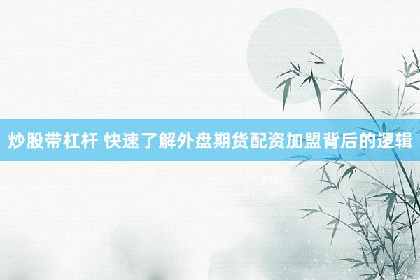 炒股带杠杆 快速了解外盘期货配资加盟背后的逻辑