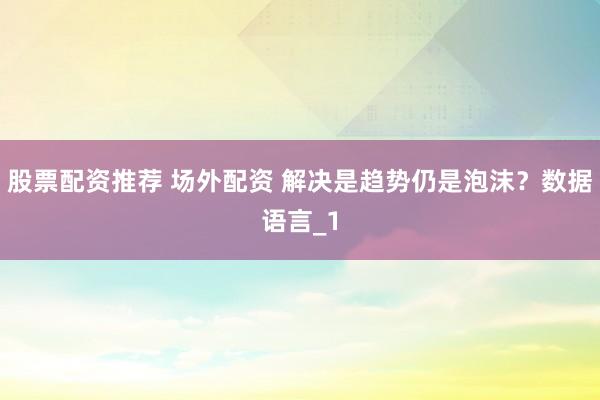 股票配资推荐 场外配资 解决是趋势仍是泡沫？数据语言_1