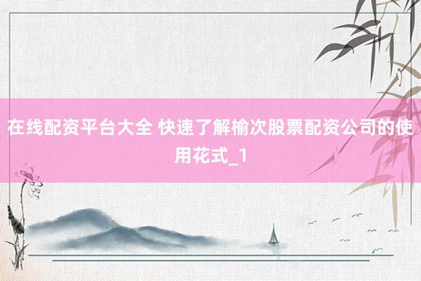 在线配资平台大全 快速了解榆次股票配资公司的使用花式_1