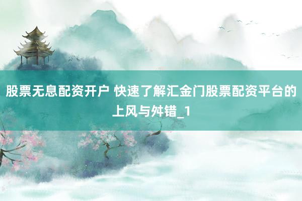 股票无息配资开户 快速了解汇金门股票配资平台的上风与舛错_1