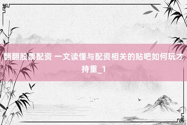 翻翻股票配资 一文读懂与配资相关的贴吧如何玩才持重_1