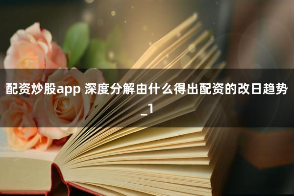 配资炒股app 深度分解由什么得出配资的改日趋势_1