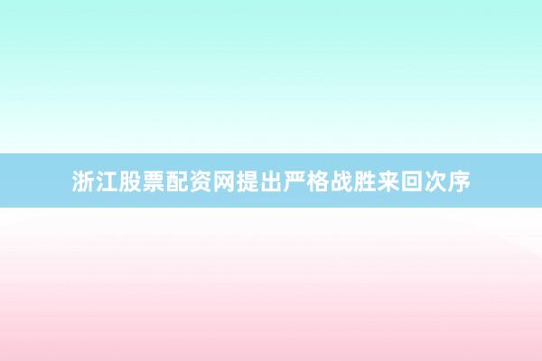浙江股票配资网提出严格战胜来回次序