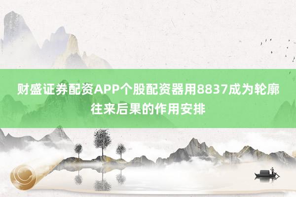 财盛证券配资APP个股配资器用8837成为轮廓往来后果的作用安排
