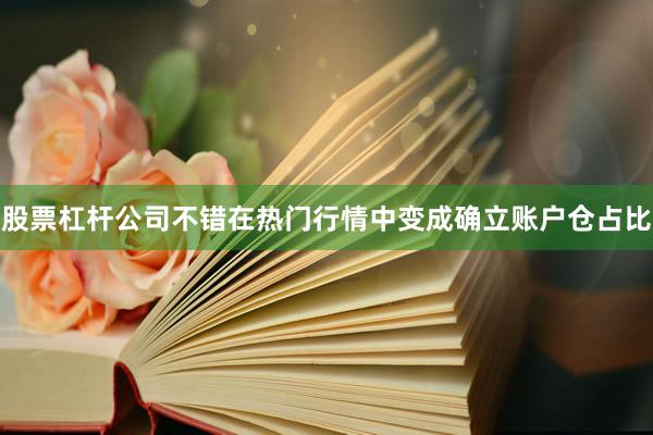 股票杠杆公司不错在热门行情中变成确立账户仓占比