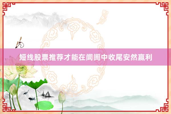 短线股票推荐才能在阛阓中收尾安然赢利