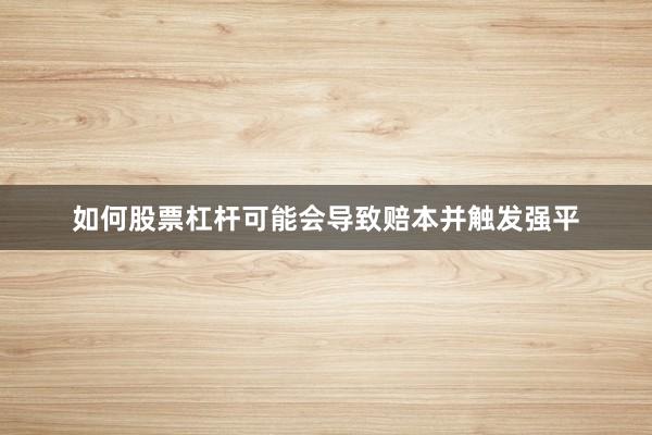 如何股票杠杆可能会导致赔本并触发强平