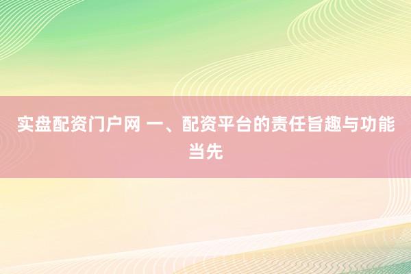 实盘配资门户网 一、配资平台的责任旨趣与功能当先