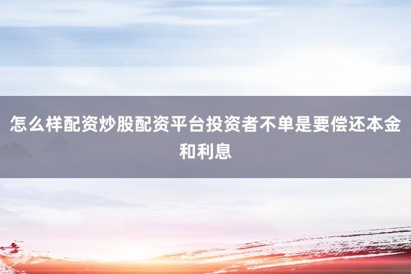 怎么样配资炒股配资平台投资者不单是要偿还本金和利息