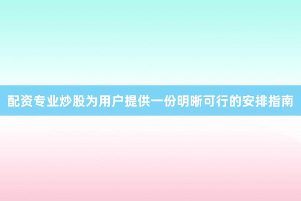 配资专业炒股为用户提供一份明晰可行的安排指南