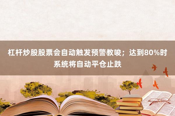 杠杆炒股股票会自动触发预警教唆；达到80%时系统将自动平仓止跌